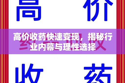 六安高价收药快速变现，揭秘行业内幕与理性选择