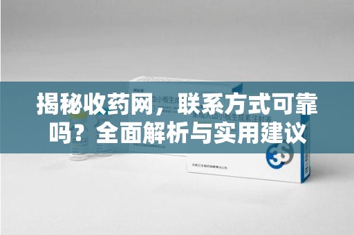 杭州揭秘收药网，联系方式可靠吗？全面解析与实用建议