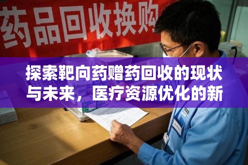 上海探索靶向药赠药回收的现状与未来，医疗资源优化的新视角