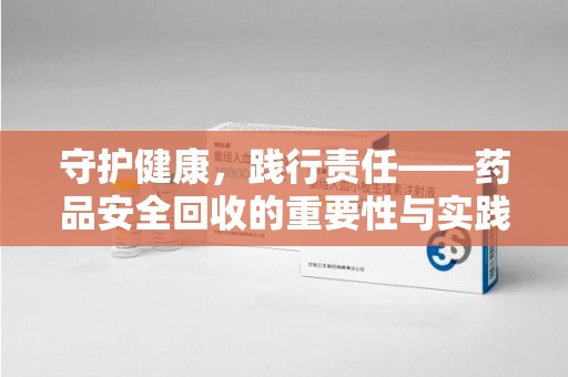 桂林守护健康，践行责任——药品安全回收的重要性与实践路径