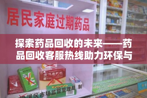 温州探索药品回收的未来——药品回收客服热线助力环保与健康