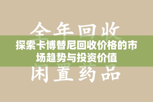 岳阳探索卡博替尼回收价格的市场趋势与投资价值