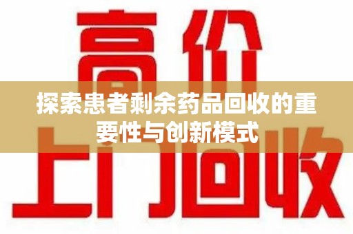 太原探索患者剩余药品回收的重要性与创新模式