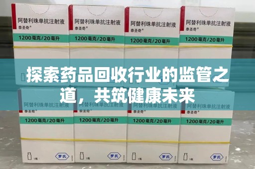 成都探索药品回收行业的监管之道，共筑健康未来
