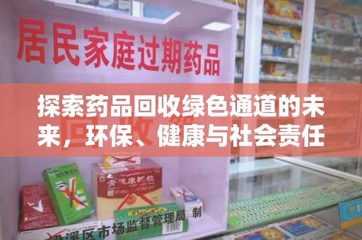 南宁探索药品回收绿色通道的未来，环保、健康与社会责任