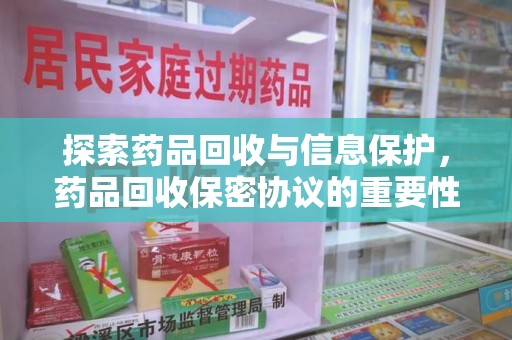 周口探索药品回收与信息保护，药品回收保密协议的重要性及实践路径
