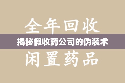 沧州揭秘假收药公司的伪装术