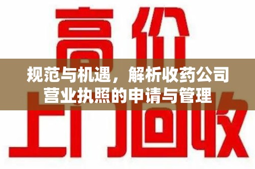 新乡规范与机遇，解析收药公司营业执照的申请与管理
