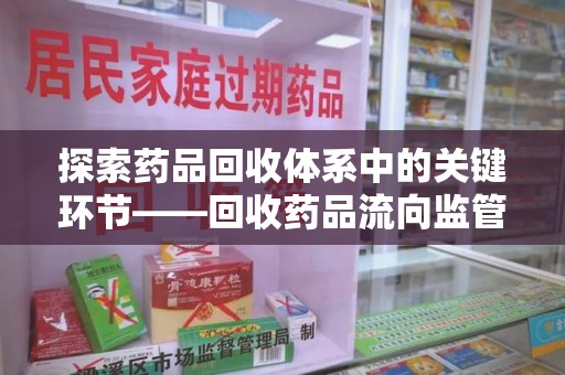 长沙探索药品回收体系中的关键环节——回收药品流向监管的重要性