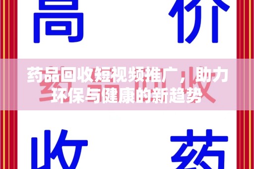 沈阳药品回收短视频推广，助力环保与健康的新趋势
