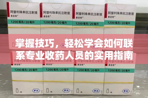 六安掌握技巧，轻松学会如何联系专业收药人员的实用指南