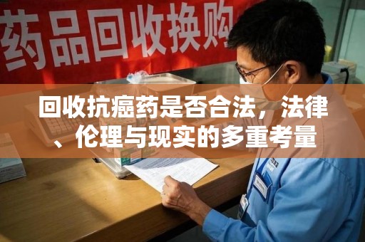 北京回收抗癌药是否合法，法律、伦理与现实的多重考量