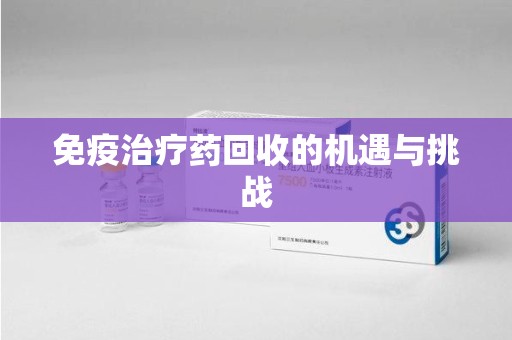 南昌免疫治疗药回收的机遇与挑战