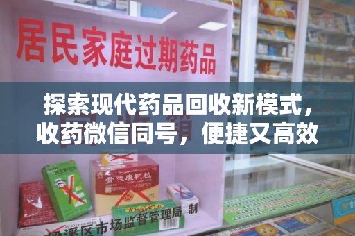 宿州探索现代药品回收新模式，收药微信同号，便捷又高效