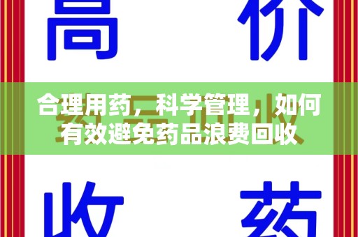 泰州合理用药，科学管理，如何有效避免药品浪费回收