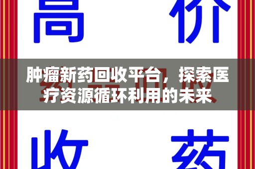 宿州肿瘤新药回收平台，探索医疗资源循环利用的未来