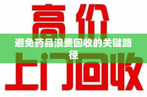 绍兴避免药品浪费回收的关键路径