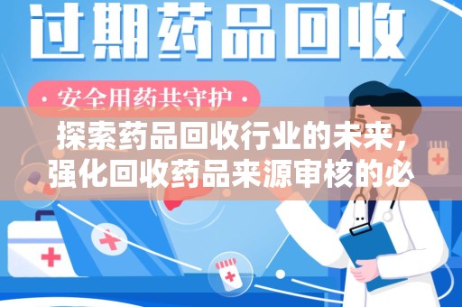 清远探索药品回收行业的未来，强化回收药品来源审核的必要性