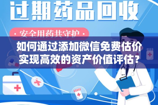 扬州如何通过添加微信免费估价实现高效的资产价值评估？