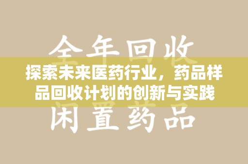 南通探索未来医药行业，药品样品回收计划的创新与实践