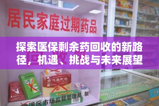 洛阳探索医保剩余药回收的新路径，机遇、挑战与未来展望