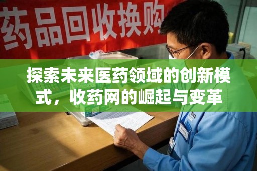 桂林探索未来医药领域的创新模式，收药网的崛起与变革