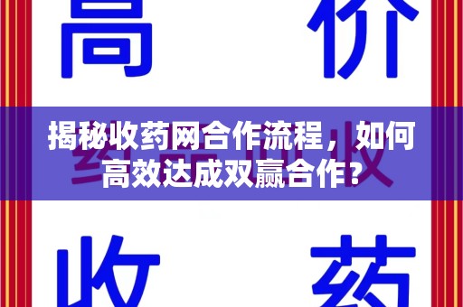 宿迁揭秘收药网合作流程，如何高效达成双赢合作？