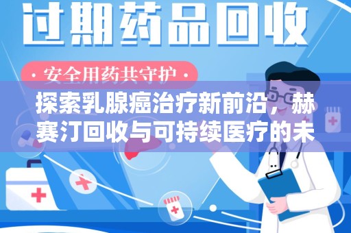 泰安探索乳腺癌治疗新前沿，赫赛汀回收与可持续医疗的未来