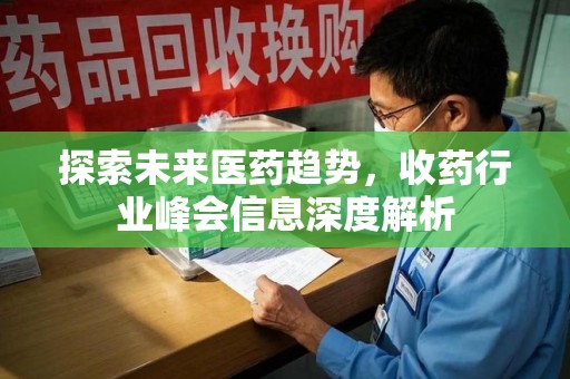 驻马店探索未来医药趋势，收药行业峰会信息深度解析