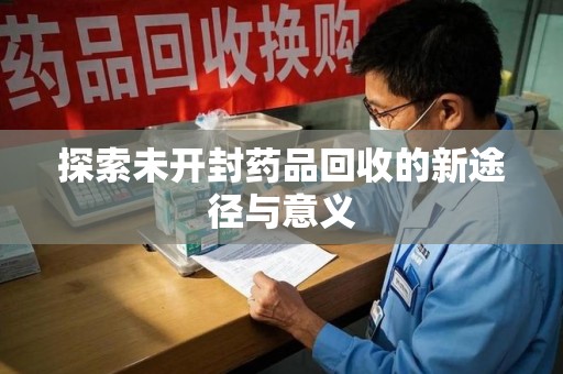沧州探索未开封药品回收的新途径与意义