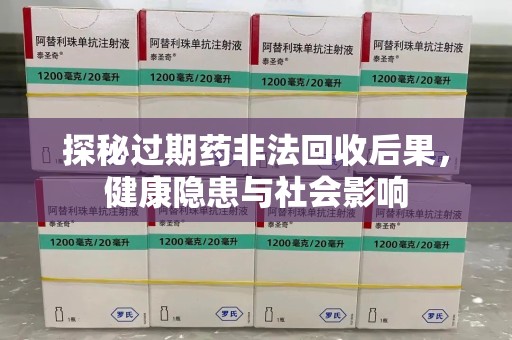 宁德探秘过期药非法回收后果，健康隐患与社会影响
