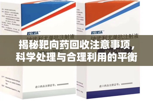 厦门揭秘靶向药回收注意事项，科学处理与合理利用的平衡之道