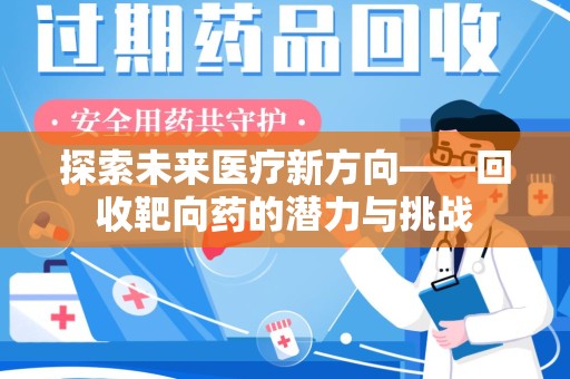 漳州探索未来医疗新方向——回收靶向药的潜力与挑战