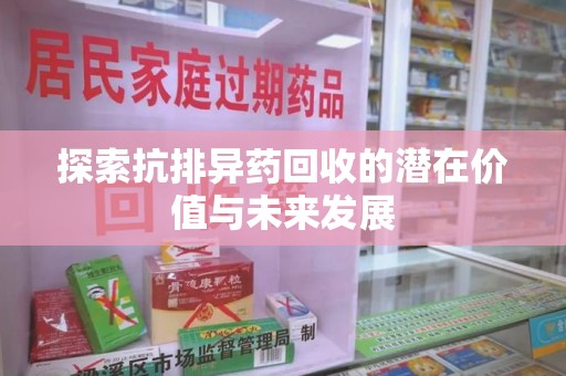 遵义探索抗排异药回收的潜在价值与未来发展