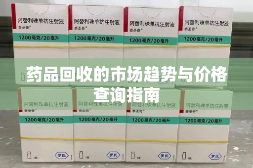 天津药品回收的市场趋势与价格查询指南