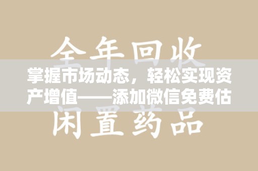 桂林掌握市场动态，轻松实现资产增值——添加微信免费估价服务助您一臂之力
