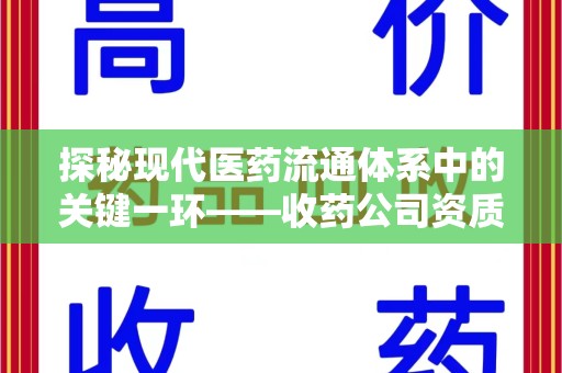 昆明探秘现代医药流通体系中的关键一环——收药公司资质查询与规范管理