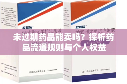 遵义未过期药品能卖吗？探析药品流通规则与个人权益