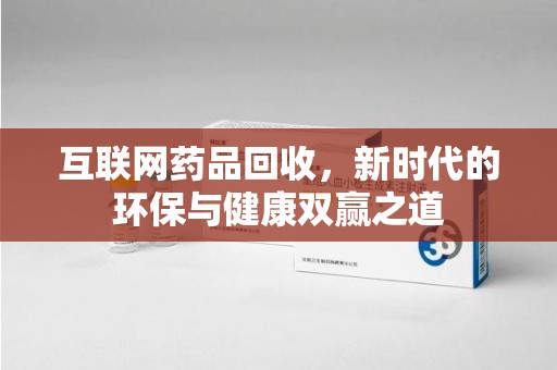 肇庆互联网药品回收，新时代的环保与健康双赢之道