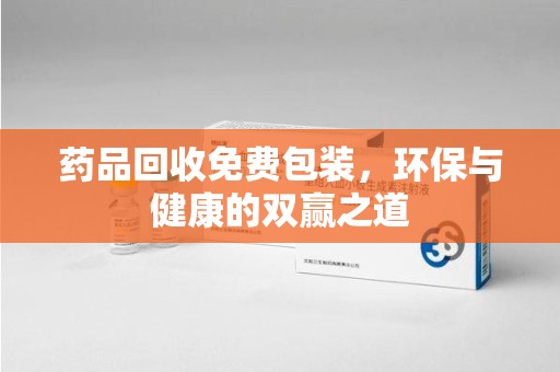 北京药品回收免费包装，环保与健康的双赢之道