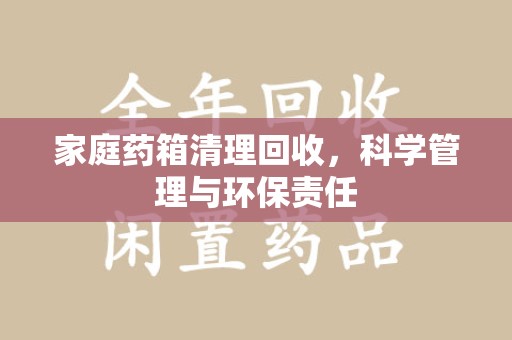 成都家庭药箱清理回收，科学管理与环保责任