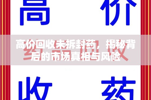 淄博高价回收未拆封药，揭秘背后的市场真相与风险