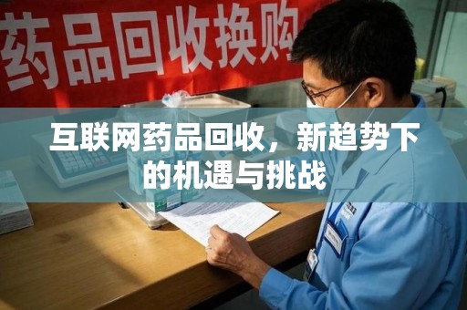镇江互联网药品回收，新趋势下的机遇与挑战