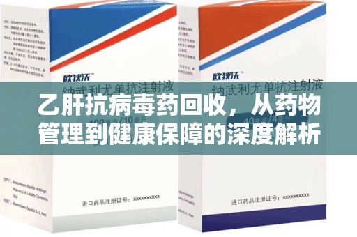 温州乙肝抗病毒药回收，从药物管理到健康保障的深度解析
