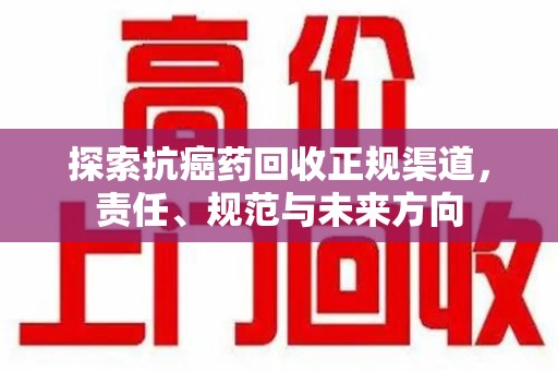 贵阳探索抗癌药回收正规渠道，责任、规范与未来方向