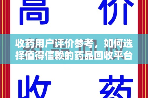 济南收药用户评价参考，如何选择值得信赖的药品回收平台