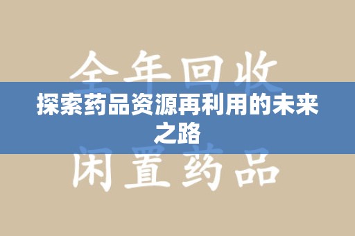宿州探索药品资源再利用的未来之路