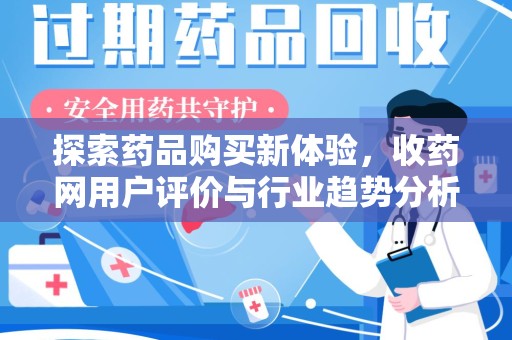 桂林探索药品购买新体验，收药网用户评价与行业趋势分析