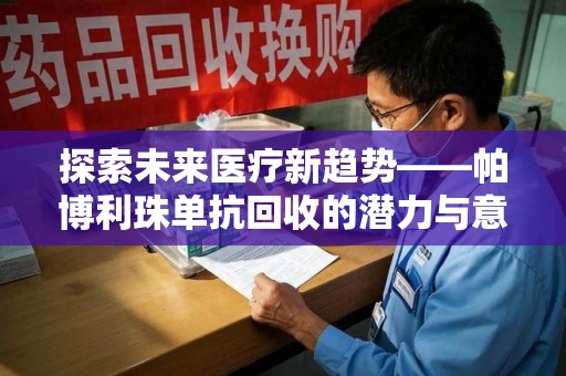 衡阳探索未来医疗新趋势——帕博利珠单抗回收的潜力与意义