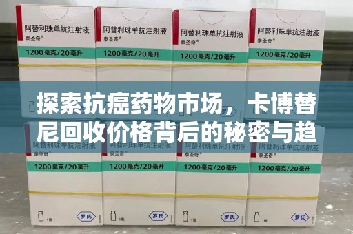 保定探索抗癌药物市场，卡博替尼回收价格背后的秘密与趋势